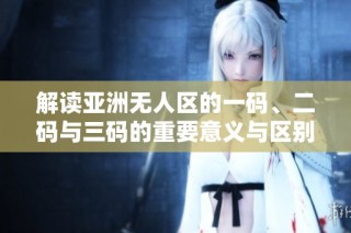 解读亚洲无人区的一码、二码与三码的重要意义与区别