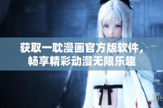 获取一耽漫画官方版软件，畅享精彩动漫无限乐趣