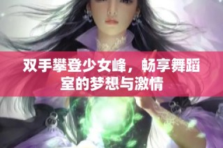 双手攀登少女峰，畅享舞蹈室的梦想与激情
