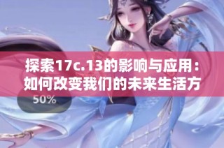 探索17c.13的影响与应用：如何改变我们的未来生活方式