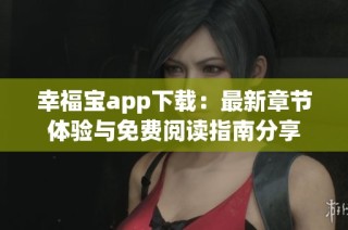 幸福宝app下载：最新章节体验与免费阅读指南分享