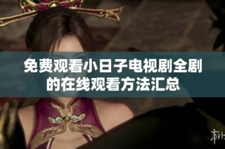 免费观看小日子电视剧全剧的在线观看方法汇总