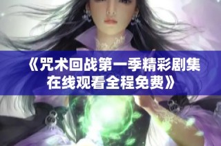 《咒术回战第一季精彩剧集在线观看全程免费》