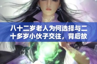 八十二岁老人为何选择与二十多岁小伙子交往，背后故事引人深思
