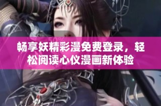 畅享妖精彩漫免费登录，轻松阅读心仪漫画新体验