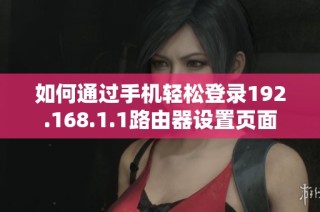 如何通过手机轻松登录192.168.1.1路由器设置页面