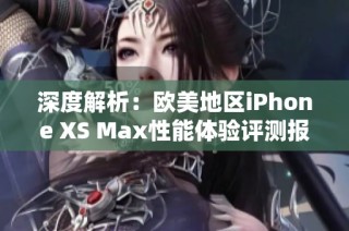 深度解析：欧美地区iPhone XS Max性能体验评测报告