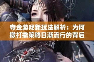 夺金游戏新玩法解析：为何撤打撤策略日渐流行的背后原因与影响探讨
