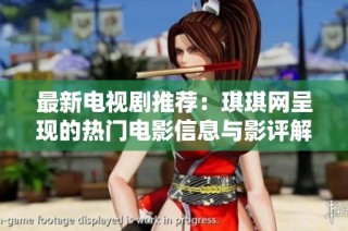 最新电视剧推荐：琪琪网呈现的热门电影信息与影评解析