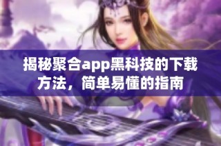 揭秘聚合app黑科技的下载方法，简单易懂的指南