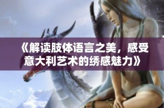 《解读肢体语言之美，感受意大利艺术的绣感魅力》