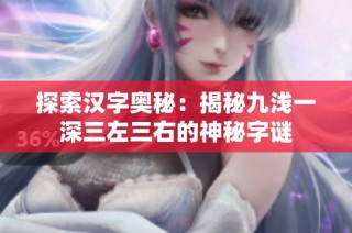 探索汉字奥秘：揭秘九浅一深三左三右的神秘字谜