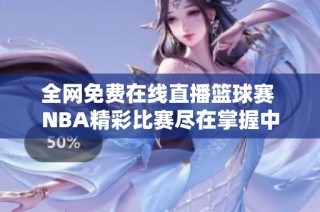 全网免费在线直播篮球赛 NBA精彩比赛尽在掌握中