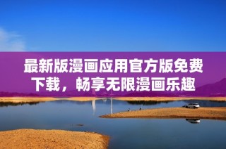 最新版漫画应用官方版免费下载，畅享无限漫画乐趣