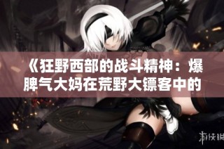 《狂野西部的战斗精神：爆脾气大妈在荒野大镖客中的冒险》