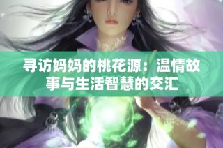 寻访妈妈的桃花源：温情故事与生活智慧的交汇