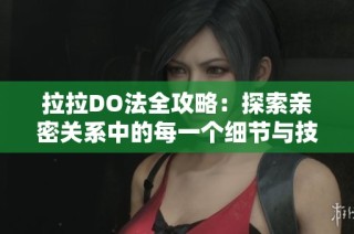 拉拉DO法全攻略：探索亲密关系中的每一个细节与技巧