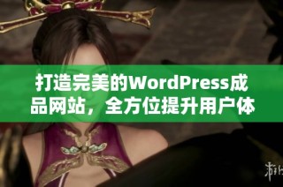 打造完美的WordPress成品网站，全方位提升用户体验与功能