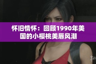 怀旧情怀：回顾1990年美国的小樱桃美唇风潮