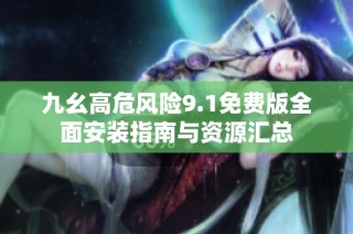 九幺高危风险9.1免费版全面安装指南与资源汇总