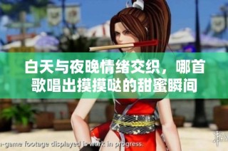 白天与夜晚情绪交织，哪首歌唱出摸摸哒的甜蜜瞬间