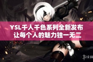 YSL千人千色系列全新发布 让每个人的魅力独一无二