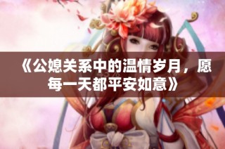 《公媳关系中的温情岁月，愿每一天都平安如意》
