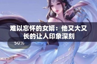 难以忘怀的女婿：他又大又长的让人印象深刻