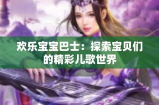 欢乐宝宝巴士：探索宝贝们的精彩儿歌世界