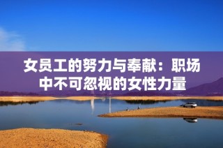 女员工的努力与奉献：职场中不可忽视的女性力量