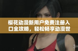 樱花动漫新用户免费注册入口全攻略，轻松畅享动漫世界