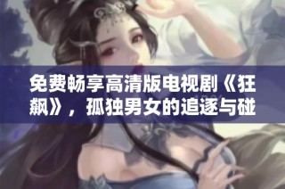免费畅享高清版电视剧《狂飙》，孤独男女的追逐与碰撞