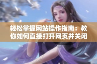 轻松掌握网站操作指南：教你如何直接打开网页并关闭浏览器