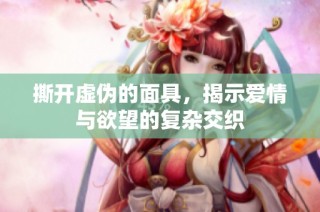 撕开虚伪的面具，揭示爱情与欲望的复杂交织