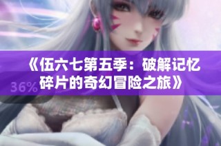 《伍六七第五季：破解记忆碎片的奇幻冒险之旅》