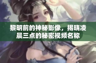 黎明前的神秘影像，揭晓凌晨三点的秘密视频名称