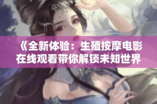 《全新体验：生殖按摩电影在线观看带你解锁未知世界》