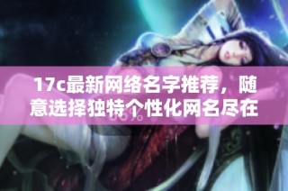 17c最新网络名字推荐，随意选择独特个性化网名尽在其中