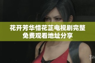 花开芳华惜花芷电视剧完整免费观看地址分享