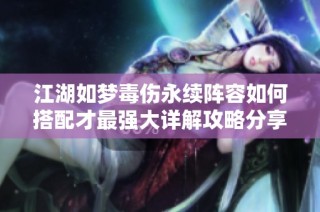 江湖如梦毒伤永续阵容如何搭配才最强大详解攻略分享