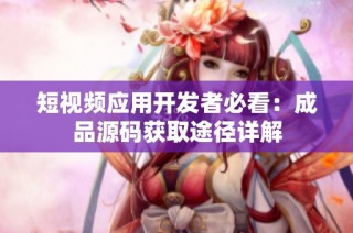 短视频应用开发者必看：成品源码获取途径详解