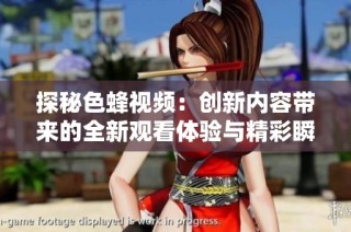 探秘色蜂视频：创新内容带来的全新观看体验与精彩瞬间