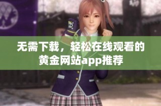 无需下载，轻松在线观看的黄金网站app推荐
