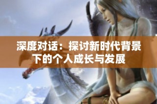 深度对话：探讨新时代背景下的个人成长与发展