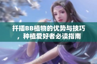 扦插BB植物的优势与技巧，种植爱好者必读指南