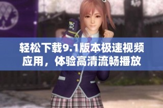 轻松下载9.1版本极速视频应用，体验高清流畅播放