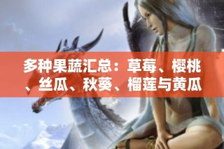 多种果蔬汇总：草莓、樱桃、丝瓜、秋葵、榴莲与黄瓜全解析