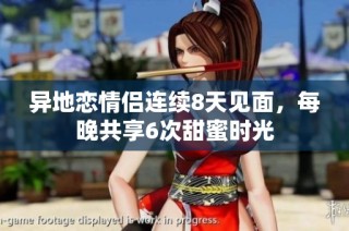 异地恋情侣连续8天见面，每晚共享6次甜蜜时光