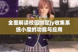 全面解读校园绑定jy收集系统小魔的功能与应用