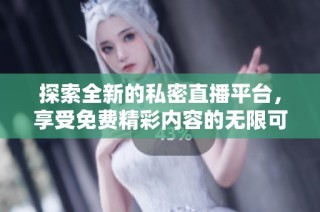 探索全新的私密直播平台，享受免费精彩内容的无限可能